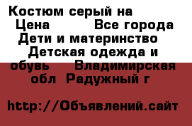 Костюм серый на 116-122 › Цена ­ 500 - Все города Дети и материнство » Детская одежда и обувь   . Владимирская обл.,Радужный г.